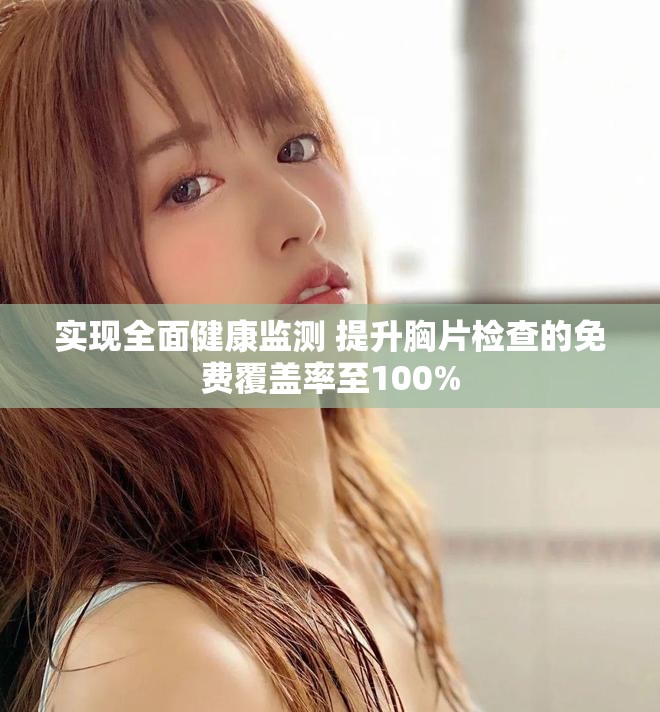 實現(xiàn)全面健康監(jiān)測 提升胸片檢查的免費覆蓋率至100%