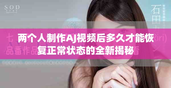 兩個(gè)人制作AJ視頻后多久才能恢復(fù)正常狀態(tài)的全新揭秘