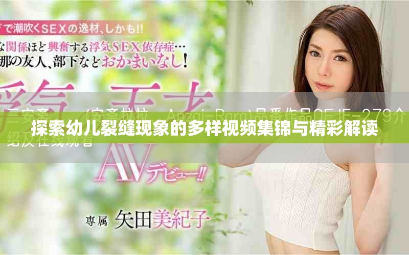 探索幼兒裂縫現(xiàn)象的多樣視頻集錦與精彩解讀