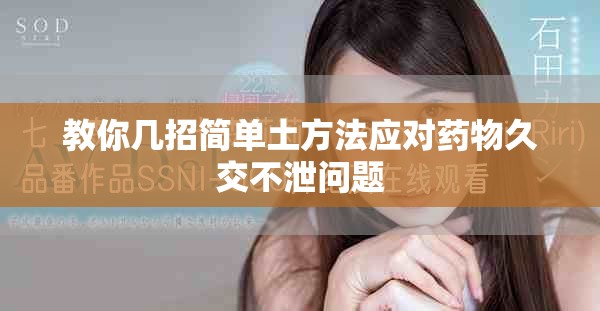 教你幾招簡單土方法應(yīng)對藥物久交不泄問題