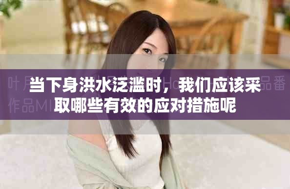 當下身洪水泛濫時，我們應該采取哪些有效的應對措施呢