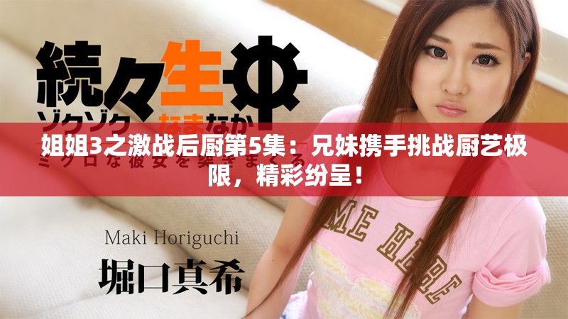 姐姐3之激戰(zhàn)后廚第5集：兄妹攜手挑戰(zhàn)廚藝極限，精彩紛呈！