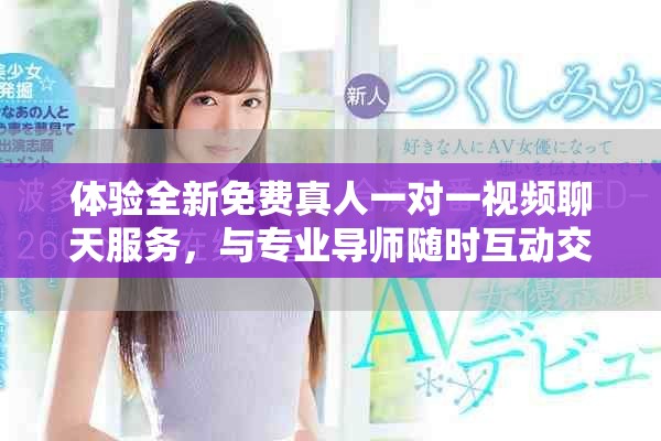 體驗(yàn)全新免費(fèi)真人一對一視頻聊天服務(wù)，與專業(yè)導(dǎo)師隨時(shí)互動(dòng)交流