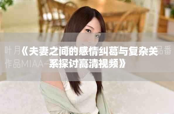 《夫妻之間的感情糾葛與復(fù)雜關(guān)系探討高清視頻》