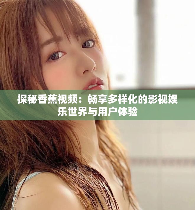 探秘香蕉視頻：暢享多樣化的影視娛樂世界與用戶體驗