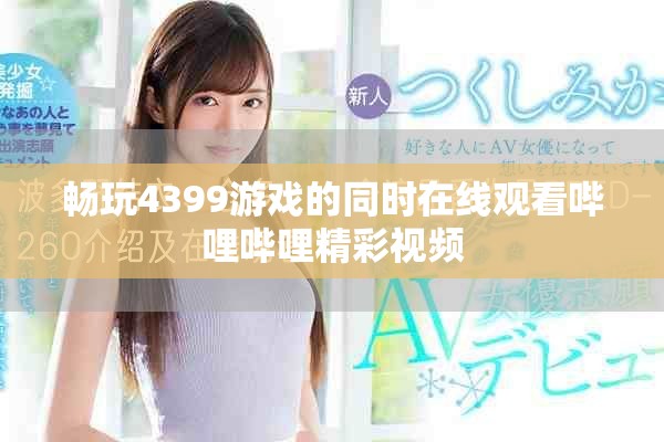 暢玩4399游戲的同時在線觀看嗶哩嗶哩精彩視頻