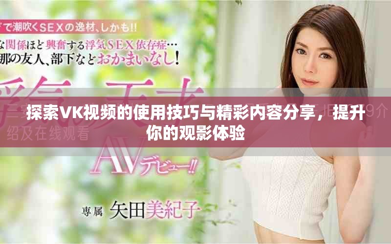 探索VK視頻的使用技巧與精彩內(nèi)容分享，提升你的觀影體驗(yàn)