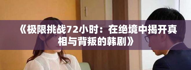 《極限挑戰(zhàn)72小時(shí)：在絕境中揭開真相與背叛的韓劇》