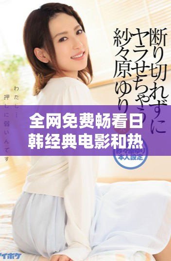 全網(wǎng)免費暢看日韓經(jīng)典電影和熱門電視劇推薦