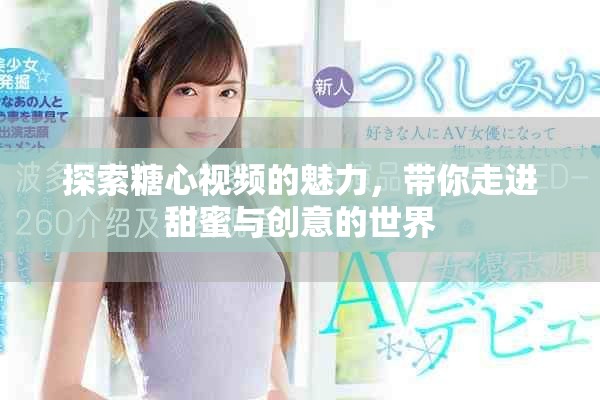 探索糖心視頻的魅力，帶你走進(jìn)甜蜜與創(chuàng)意的世界