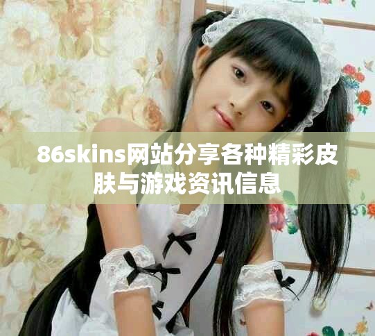 86skins網(wǎng)站分享各種精彩皮膚與游戲資訊信息