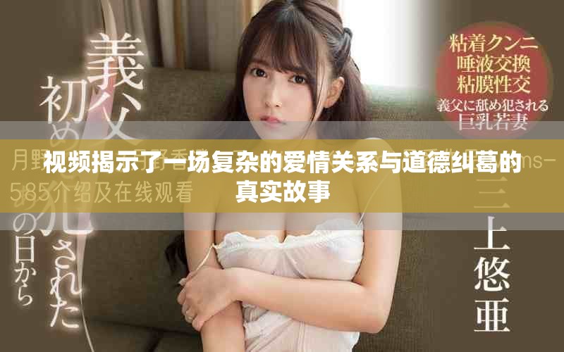 視頻揭示了一場復雜的愛情關(guān)系與道德糾葛的真實故事