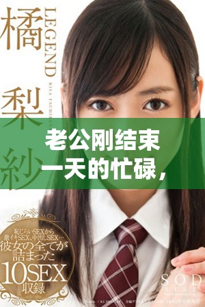 老公剛結(jié)束一天的忙碌，立刻要求我配合他的新計(jì)劃