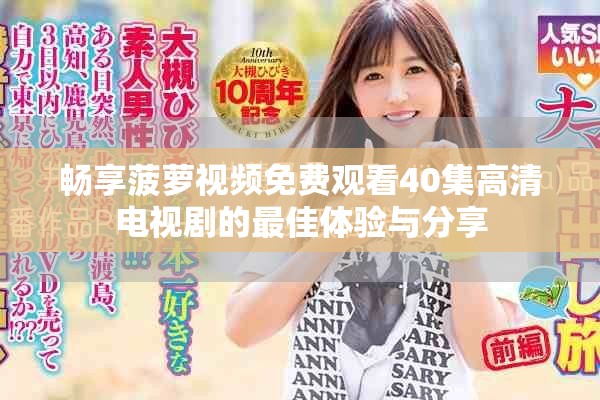 暢享菠蘿視頻免費(fèi)觀看40集高清電視劇的最佳體驗(yàn)與分享