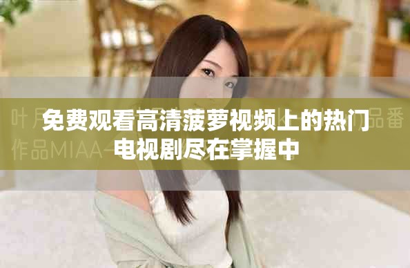 免費觀看高清菠蘿視頻上的熱門電視劇盡在掌握中