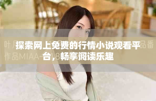 探索網(wǎng)上免費(fèi)的行情小說(shuō)觀看平臺(tái)，暢享閱讀樂(lè)趣