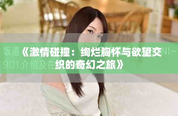 《激情碰撞：絢爛胸懷與欲望交織的奇幻之旅》