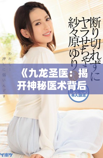 《九龍圣醫(yī)：揭開神秘醫(yī)術(shù)背后的傳奇故事與時(shí)代價(jià)值》
