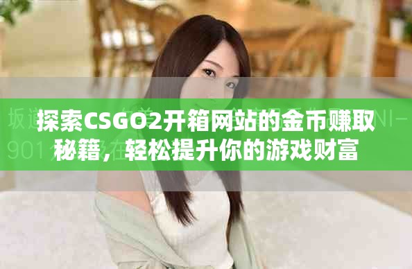 探索CSGO2開箱網站的金幣賺取秘籍，輕松提升你的游戲財富