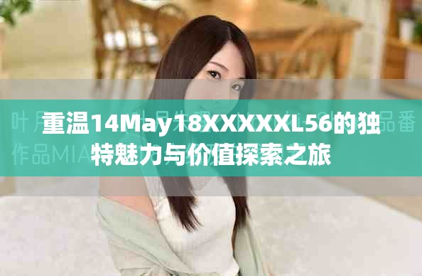 重溫14May18XXXXXL56的獨(dú)特魅力與價(jià)值探索之旅