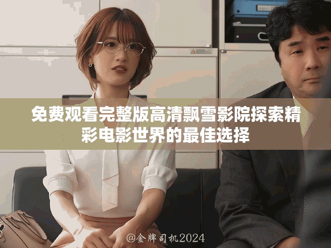 免費(fèi)觀看完整版高清飄雪影院探索精彩電影世界的最佳選擇