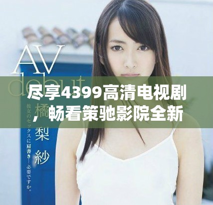 盡享4399高清電視劇，暢看策馳影院全新影視盛宴