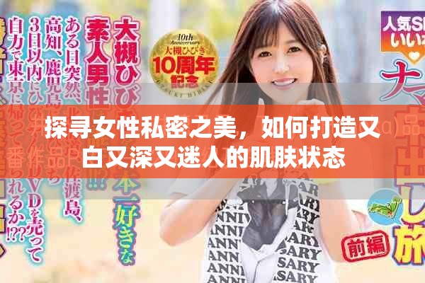 探尋女性私密之美，如何打造又白又深又迷人的肌膚狀態(tài)