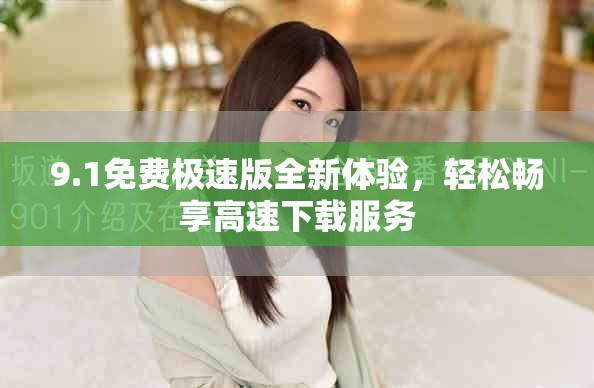 9.1免費(fèi)極速版全新體驗(yàn)，輕松暢享高速下載服務(wù)