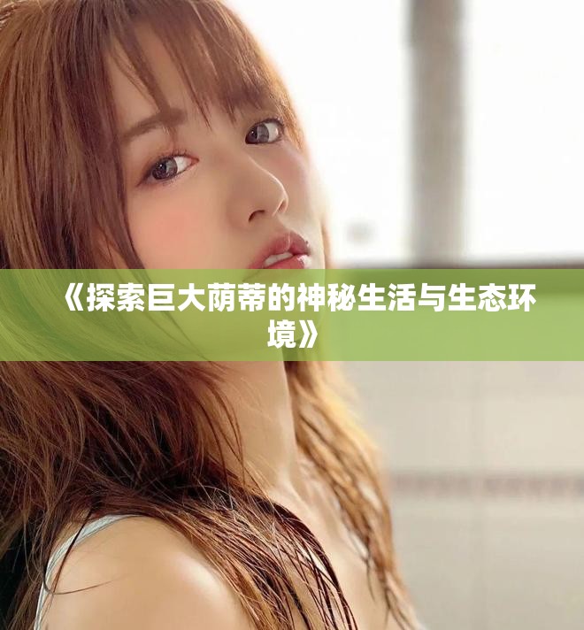 《探索巨大蔭蒂的神秘生活與生態(tài)環(huán)境》