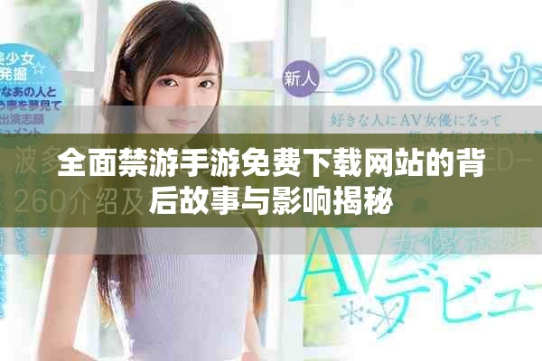 全面禁游手游免費(fèi)下載網(wǎng)站的背后故事與影響揭秘