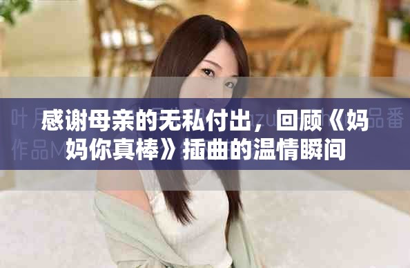 感謝母親的無私付出，回顧《媽媽你真棒》插曲的溫情瞬間