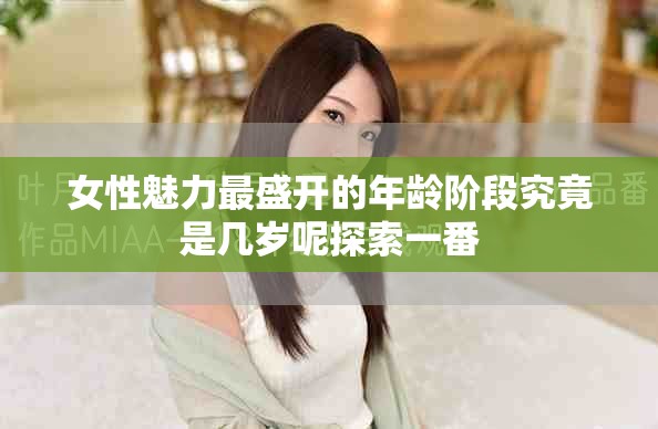 女性魅力最盛開的年齡階段究竟是幾歲呢探索一番