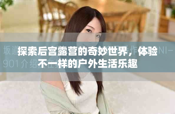 探索后宮露營(yíng)的奇妙世界，體驗(yàn)不一樣的戶外生活樂(lè)趣