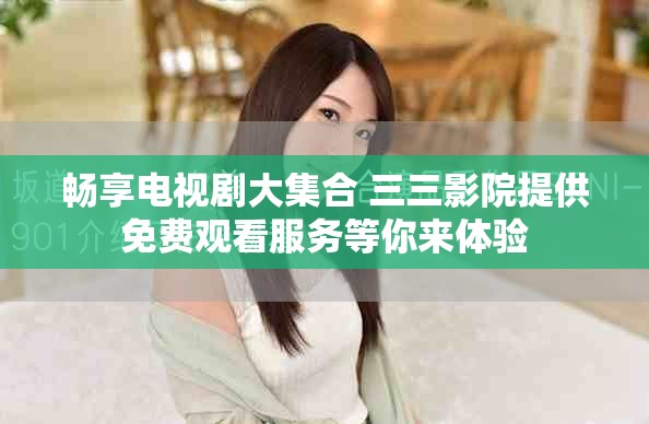 暢享電視劇大集合 三三影院提供免費(fèi)觀看服務(wù)等你來體驗(yàn)
