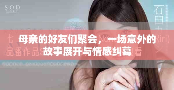 母親的好友們聚會(huì)，一場意外的故事展開與情感糾葛