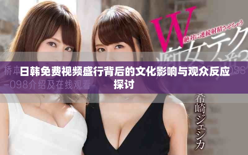 日韓免費(fèi)視頻盛行背后的文化影響與觀眾反應(yīng)探討