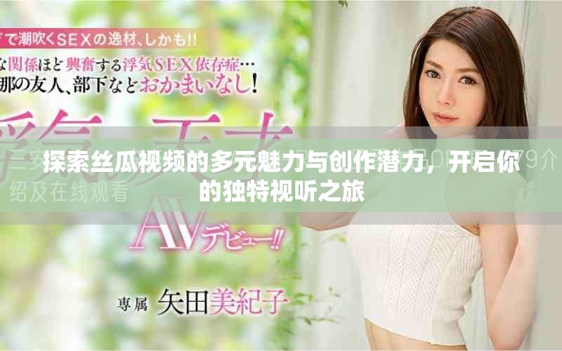 探索絲瓜視頻的多元魅力與創(chuàng)作潛力，開啟你的獨特視聽之旅