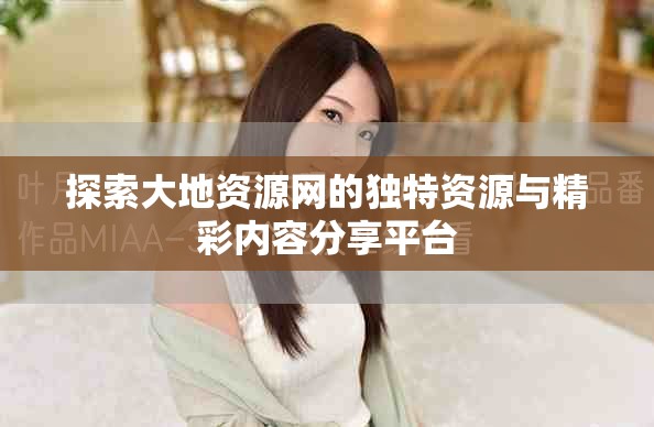 探索大地資源網(wǎng)的獨(dú)特資源與精彩內(nèi)容分享平臺(tái)