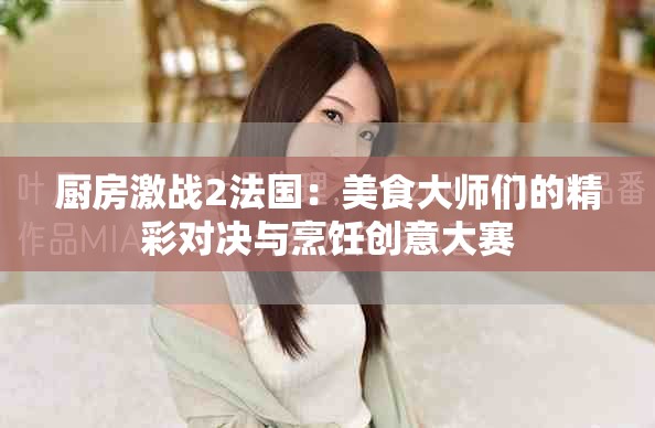 廚房激戰(zhàn)2法國：美食大師們的精彩對決與烹飪創(chuàng)意大賽