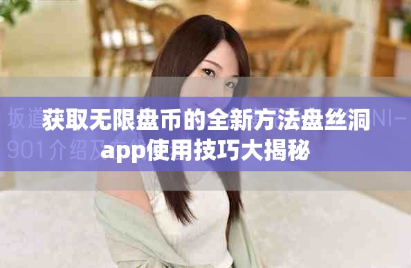 獲取無(wú)限盤幣的全新方法盤絲洞app使用技巧大揭秘