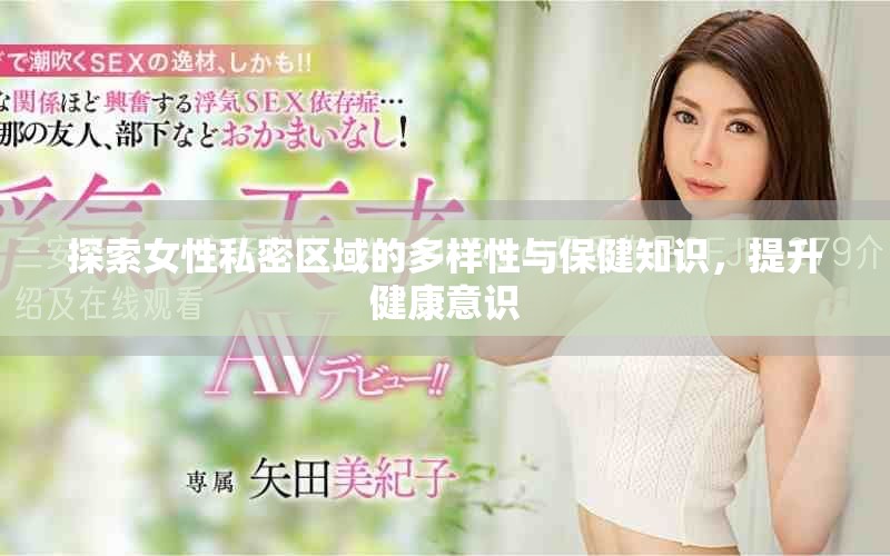 探索女性私密區(qū)域的多樣性與保健知識，提升健康意識