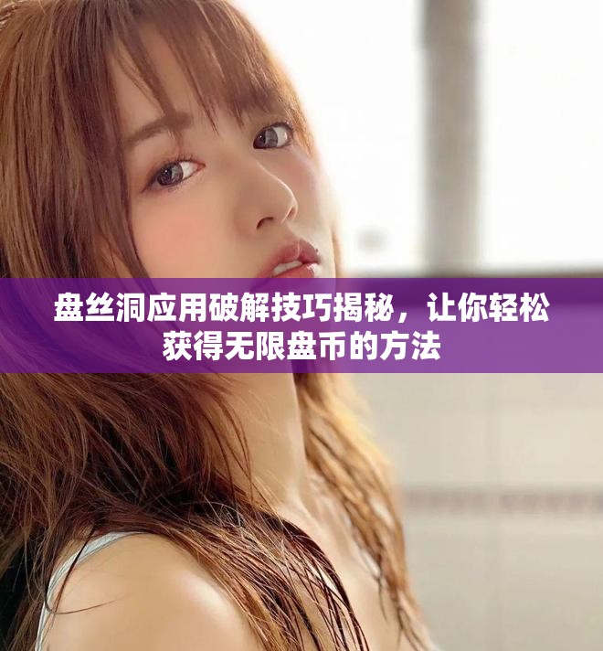 盤絲洞應(yīng)用破解技巧揭秘，讓你輕松獲得無限盤幣的方法