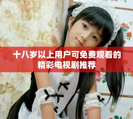 十八歲以上用戶可免費觀看的精彩電視劇推薦