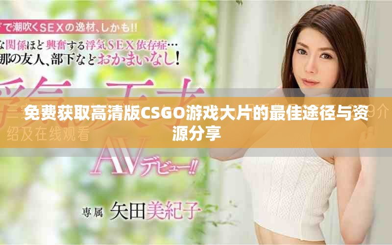 免費獲取高清版CSGO游戲大片的最佳途徑與資源分享