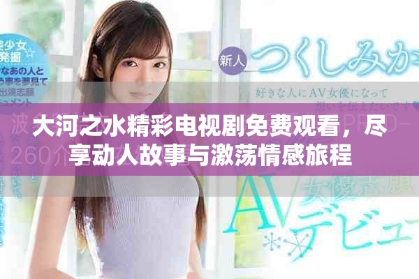 大河之水精彩電視劇免費觀看，盡享動人故事與激蕩情感旅程