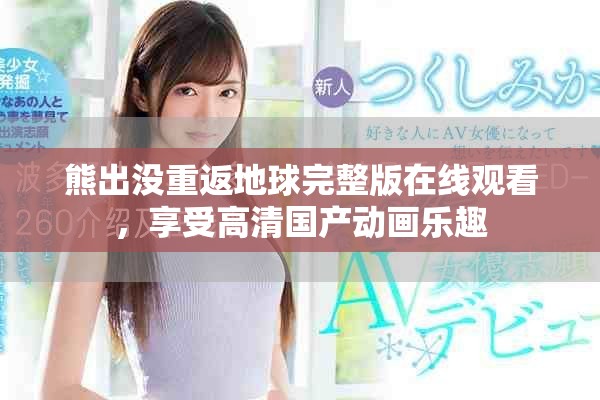 熊出沒重返地球完整版在線觀看，享受高清國產(chǎn)動畫樂趣