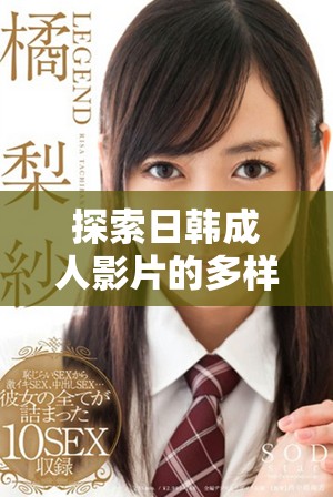 探索日韓成人影片的多樣性與觀眾喜好變化