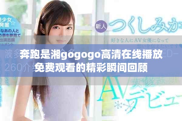 奔跑是湘gogogo高清在線播放免費(fèi)觀看的精彩瞬間回顧