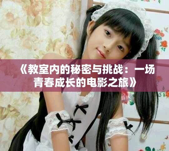 《教室內(nèi)的秘密與挑戰(zhàn)：一場青春成長的電影之旅》