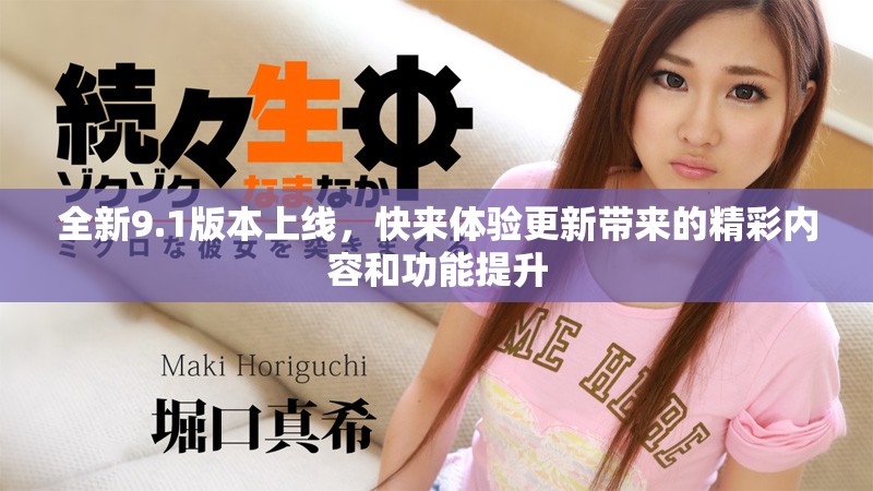 全新9.1版本上線，快來(lái)體驗(yàn)更新帶來(lái)的精彩內(nèi)容和功能提升